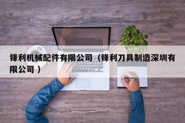 鋒利機(jī)械配件有限公司（鋒利刀具制造深圳有限公司 ）