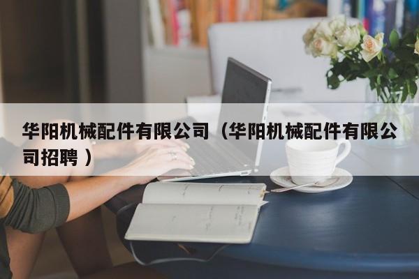 華陽機(jī)械配件有限公司（華陽機(jī)械配件有限公司招聘 ）
