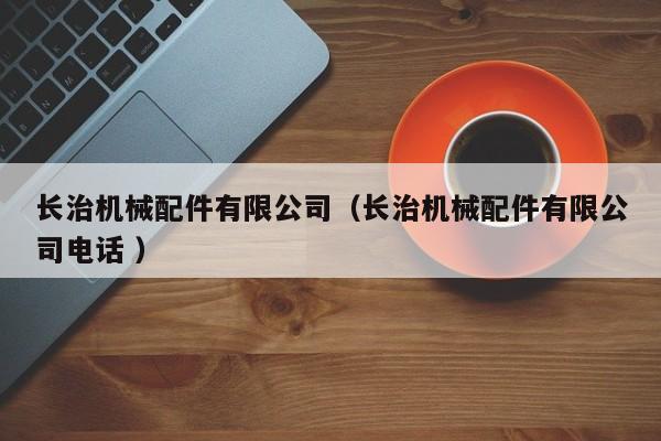 長治機械配件有限公司（長治機械配件有限公司電話 ）