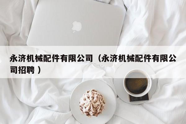 永濟機械配件有限公司（永濟機械配件有限公司招聘 ）