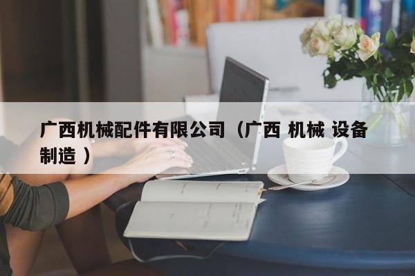 廣西機械配件有限公司（廣西 機械 設(shè)備 制造 ）