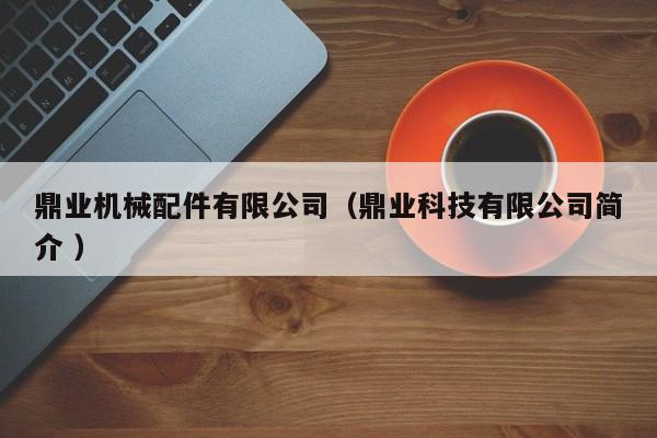 鼎業(yè)機(jī)械配件有限公司（鼎業(yè)科技有限公司簡(jiǎn)介 ）