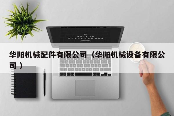 華陽機(jī)械配件有限公司（華陽機(jī)械設(shè)備有限公司 ）