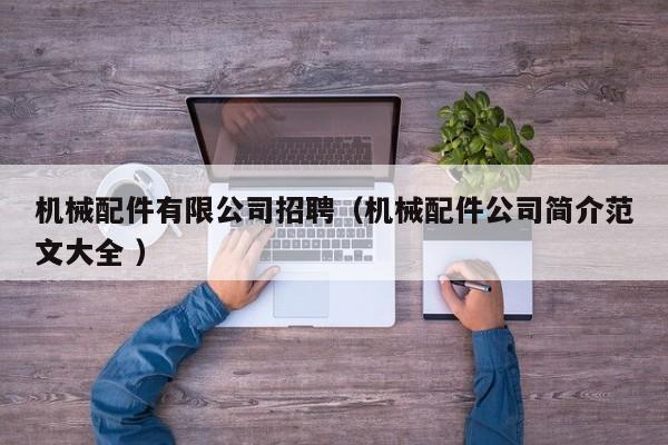 機(jī)械配件有限公司招聘（機(jī)械配件公司簡(jiǎn)介范文大全 ）