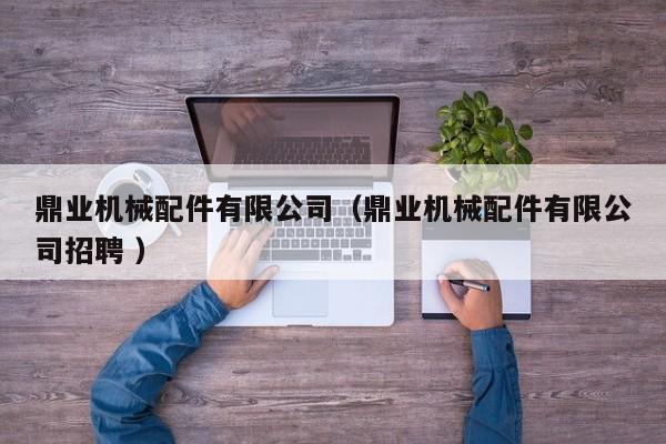 鼎業(yè)機(jī)械配件有限公司（鼎業(yè)機(jī)械配件有限公司招聘 ）