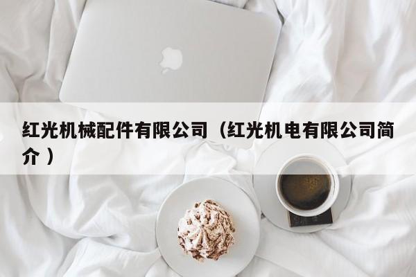 紅光機械配件有限公司（紅光機電有限公司簡介 ）