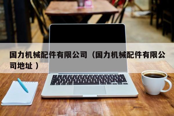 國力機(jī)械配件有限公司（國力機(jī)械配件有限公司地址 ）