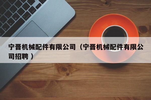 寧晉機械配件有限公司（寧晉機械配件有限公司招聘 ）